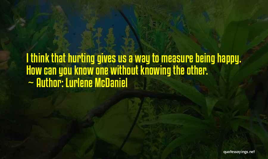 Lurlene McDaniel Quotes: I Think That Hurting Gives Us A Way To Measure Being Happy. How Can You Know One Without Knowing The