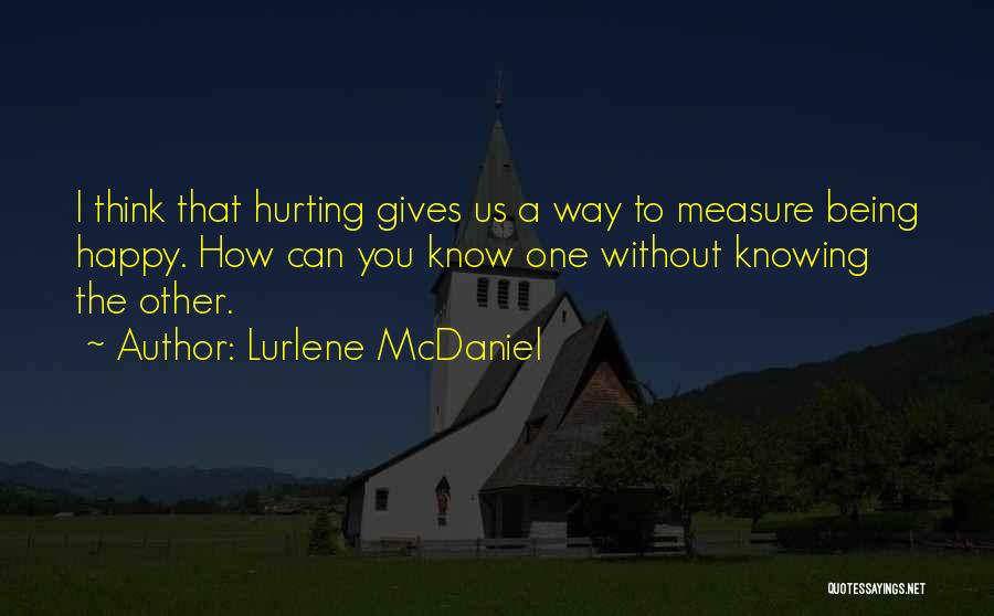 Lurlene McDaniel Quotes: I Think That Hurting Gives Us A Way To Measure Being Happy. How Can You Know One Without Knowing The