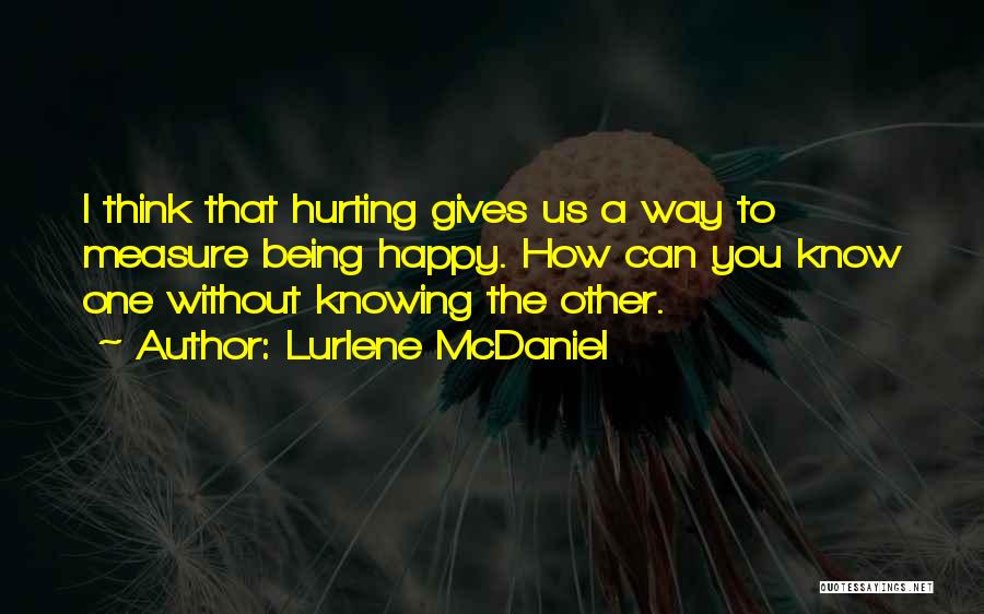 Lurlene McDaniel Quotes: I Think That Hurting Gives Us A Way To Measure Being Happy. How Can You Know One Without Knowing The