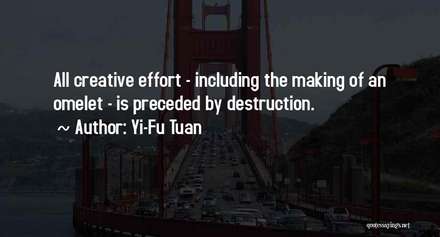 Yi-Fu Tuan Quotes: All Creative Effort - Including The Making Of An Omelet - Is Preceded By Destruction.