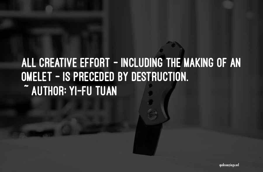 Yi-Fu Tuan Quotes: All Creative Effort - Including The Making Of An Omelet - Is Preceded By Destruction.