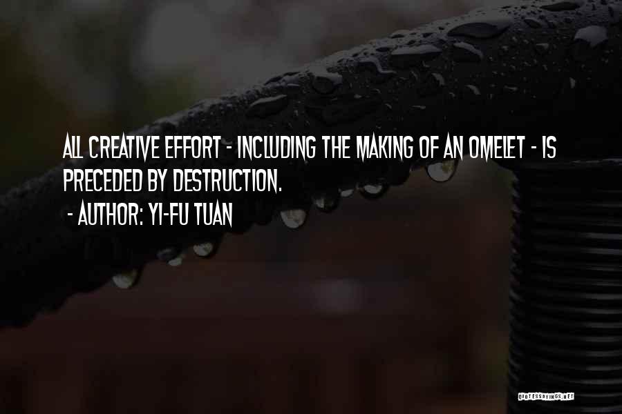 Yi-Fu Tuan Quotes: All Creative Effort - Including The Making Of An Omelet - Is Preceded By Destruction.