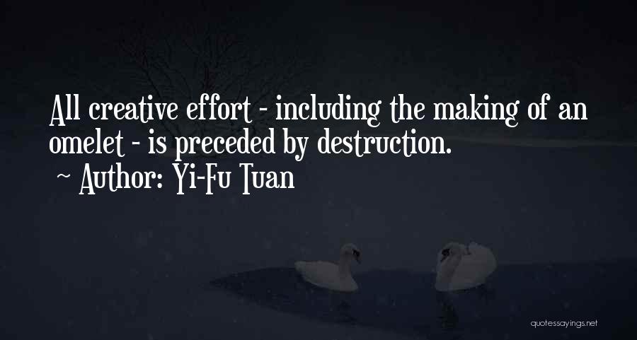 Yi-Fu Tuan Quotes: All Creative Effort - Including The Making Of An Omelet - Is Preceded By Destruction.