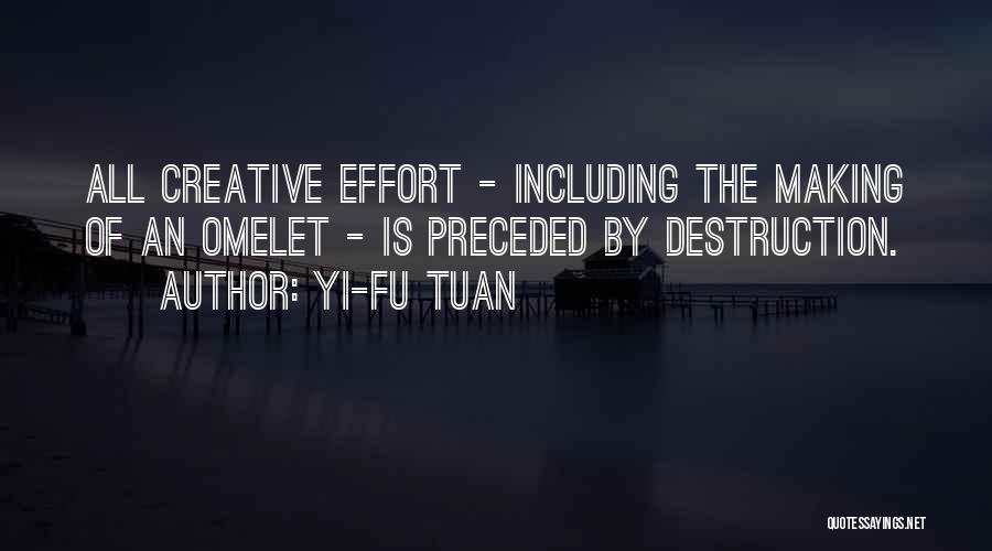 Yi-Fu Tuan Quotes: All Creative Effort - Including The Making Of An Omelet - Is Preceded By Destruction.