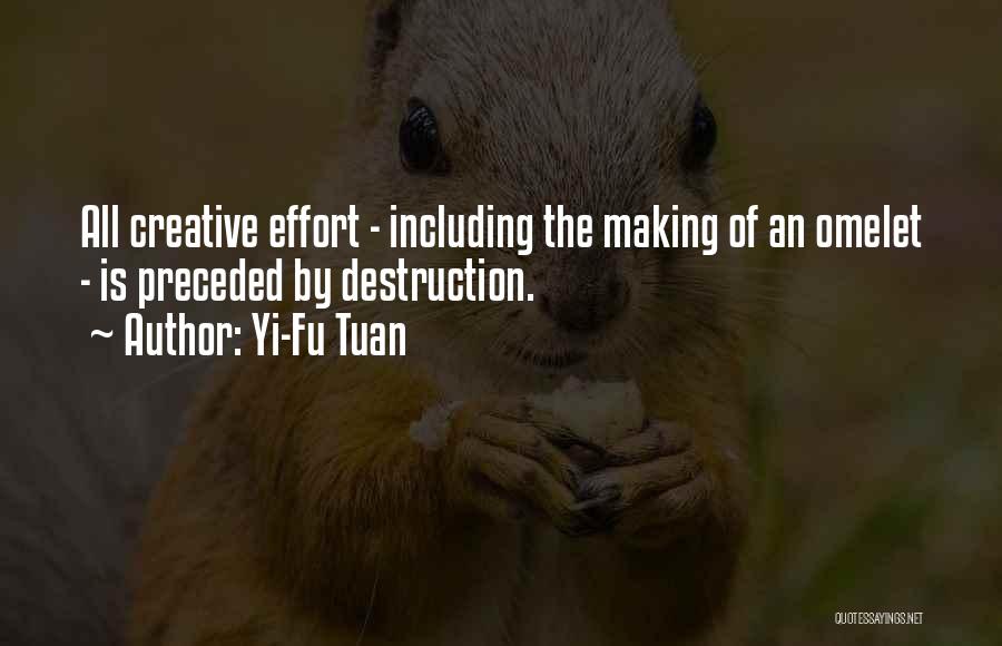 Yi-Fu Tuan Quotes: All Creative Effort - Including The Making Of An Omelet - Is Preceded By Destruction.