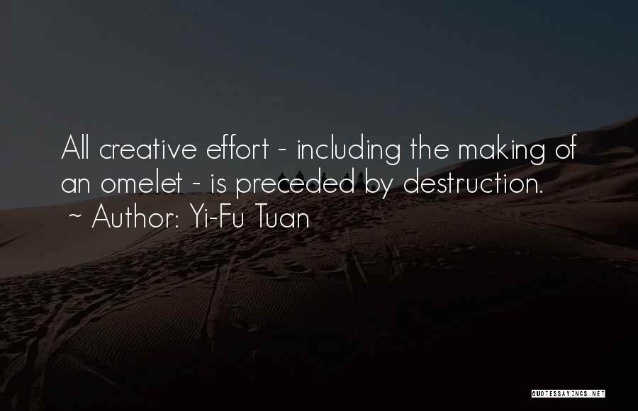 Yi-Fu Tuan Quotes: All Creative Effort - Including The Making Of An Omelet - Is Preceded By Destruction.