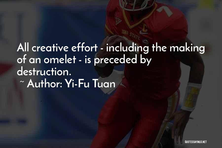 Yi-Fu Tuan Quotes: All Creative Effort - Including The Making Of An Omelet - Is Preceded By Destruction.
