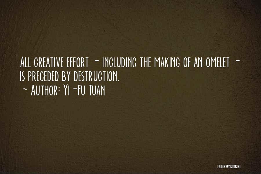 Yi-Fu Tuan Quotes: All Creative Effort - Including The Making Of An Omelet - Is Preceded By Destruction.
