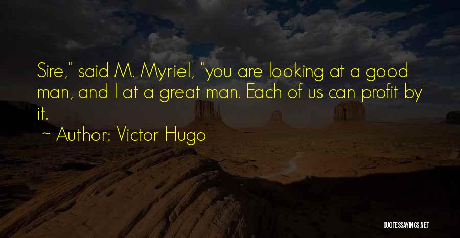 Victor Hugo Quotes: Sire, Said M. Myriel, You Are Looking At A Good Man, And I At A Great Man. Each Of Us
