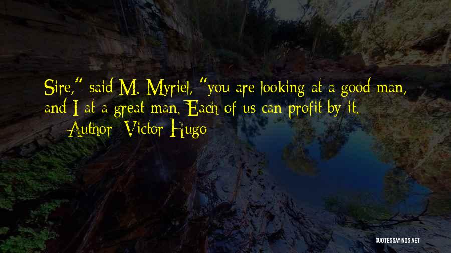 Victor Hugo Quotes: Sire, Said M. Myriel, You Are Looking At A Good Man, And I At A Great Man. Each Of Us