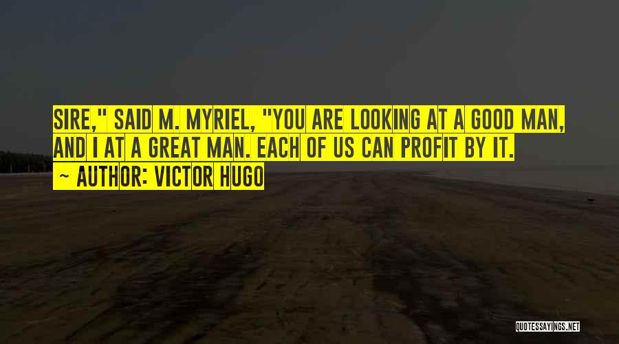Victor Hugo Quotes: Sire, Said M. Myriel, You Are Looking At A Good Man, And I At A Great Man. Each Of Us