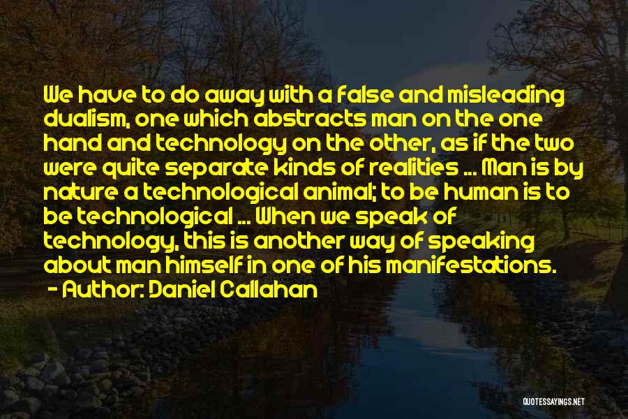 Daniel Callahan Quotes: We Have To Do Away With A False And Misleading Dualism, One Which Abstracts Man On The One Hand And