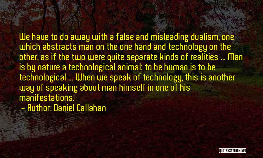 Daniel Callahan Quotes: We Have To Do Away With A False And Misleading Dualism, One Which Abstracts Man On The One Hand And