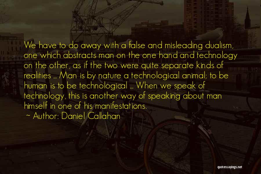 Daniel Callahan Quotes: We Have To Do Away With A False And Misleading Dualism, One Which Abstracts Man On The One Hand And