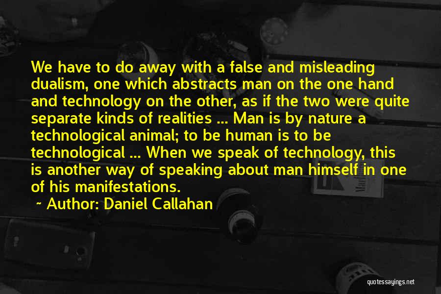Daniel Callahan Quotes: We Have To Do Away With A False And Misleading Dualism, One Which Abstracts Man On The One Hand And