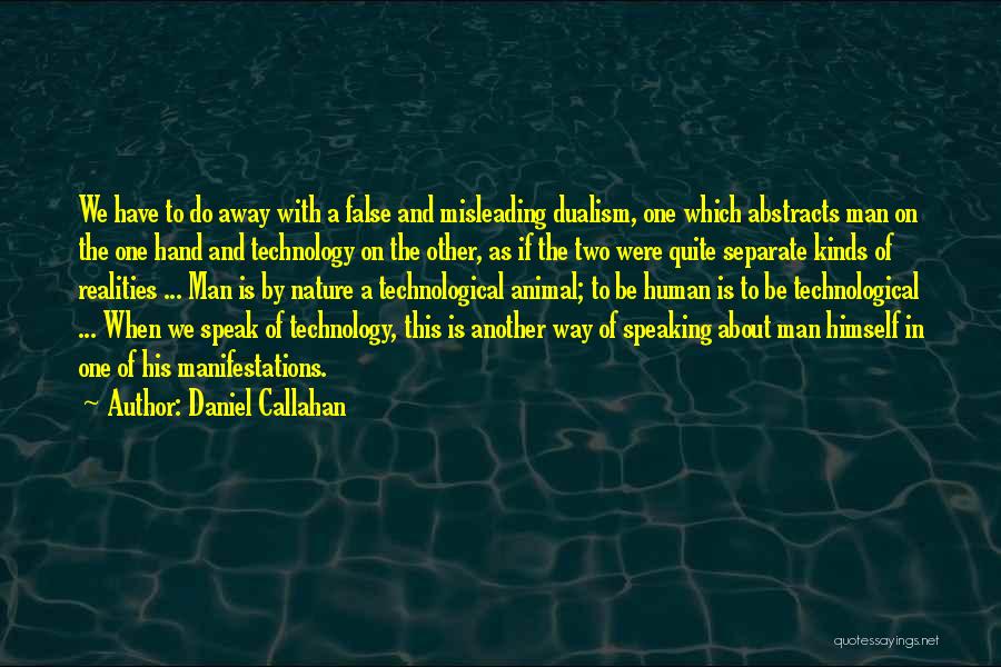 Daniel Callahan Quotes: We Have To Do Away With A False And Misleading Dualism, One Which Abstracts Man On The One Hand And