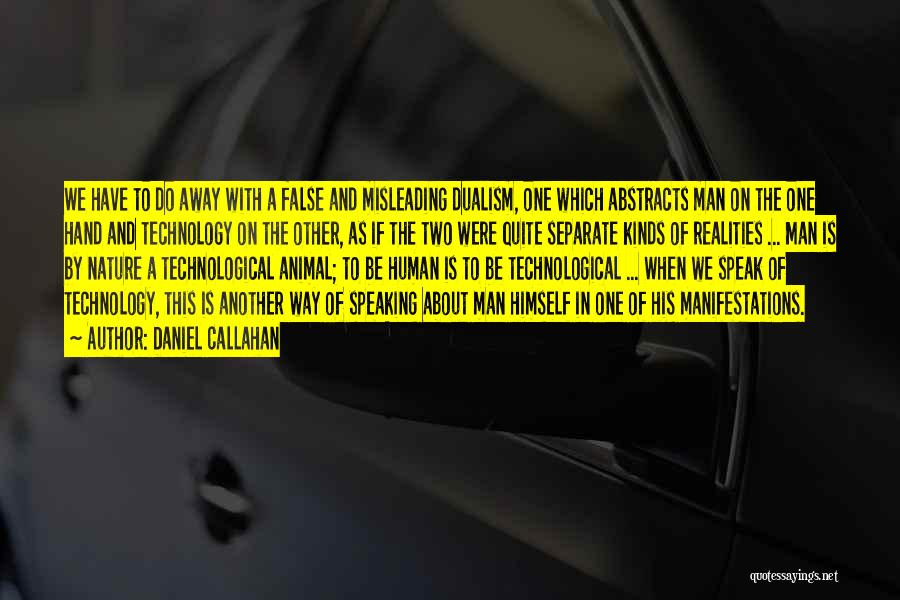 Daniel Callahan Quotes: We Have To Do Away With A False And Misleading Dualism, One Which Abstracts Man On The One Hand And