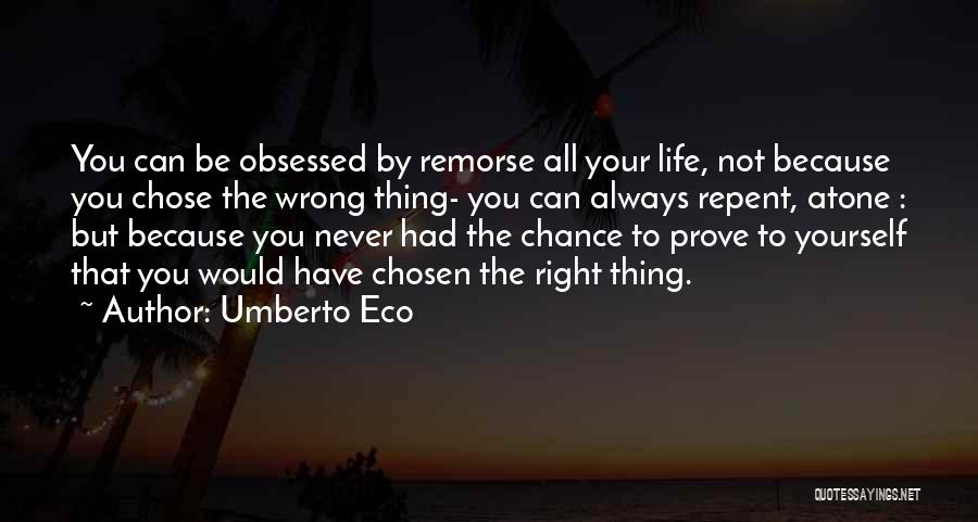 Umberto Eco Quotes: You Can Be Obsessed By Remorse All Your Life, Not Because You Chose The Wrong Thing- You Can Always Repent,