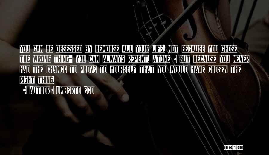 Umberto Eco Quotes: You Can Be Obsessed By Remorse All Your Life, Not Because You Chose The Wrong Thing- You Can Always Repent,