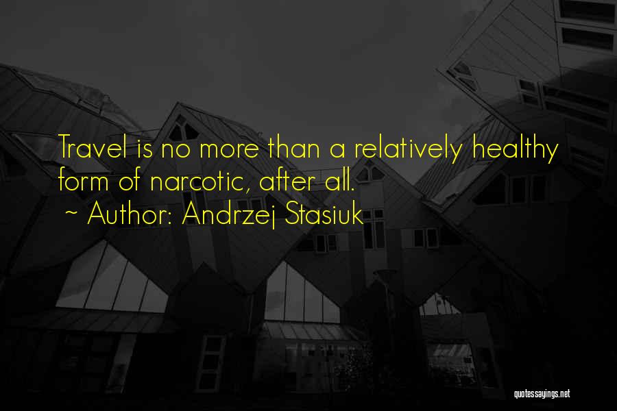 Andrzej Stasiuk Quotes: Travel Is No More Than A Relatively Healthy Form Of Narcotic, After All.