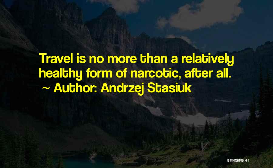 Andrzej Stasiuk Quotes: Travel Is No More Than A Relatively Healthy Form Of Narcotic, After All.