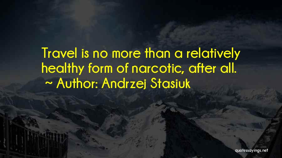 Andrzej Stasiuk Quotes: Travel Is No More Than A Relatively Healthy Form Of Narcotic, After All.