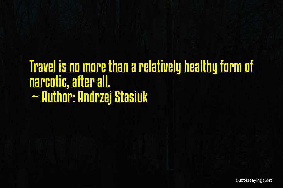 Andrzej Stasiuk Quotes: Travel Is No More Than A Relatively Healthy Form Of Narcotic, After All.