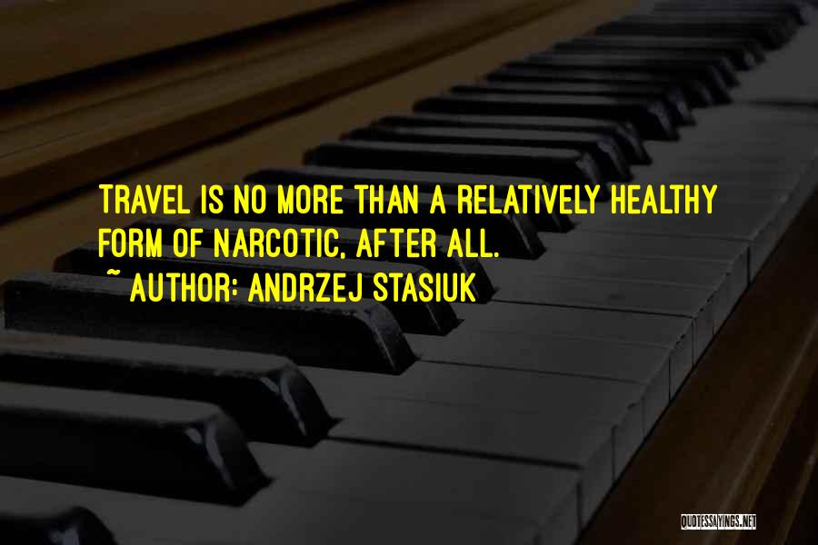 Andrzej Stasiuk Quotes: Travel Is No More Than A Relatively Healthy Form Of Narcotic, After All.