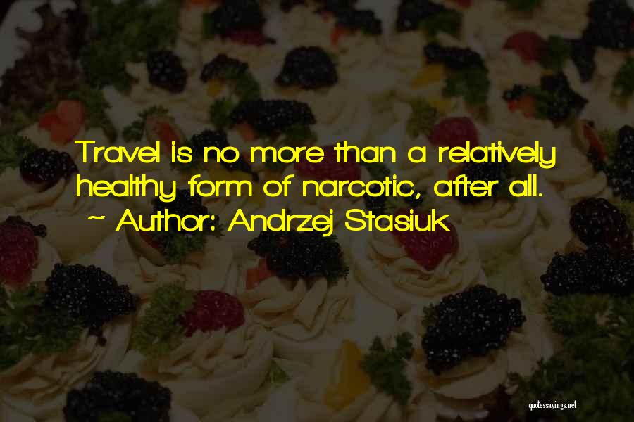 Andrzej Stasiuk Quotes: Travel Is No More Than A Relatively Healthy Form Of Narcotic, After All.