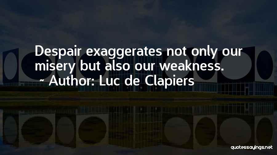 Luc De Clapiers Quotes: Despair Exaggerates Not Only Our Misery But Also Our Weakness.