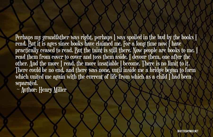 Henry Miller Quotes: Perhaps My Grandfather Was Right, Perhaps I Was Spoiled In The Bud By The Books I Read. But It Is