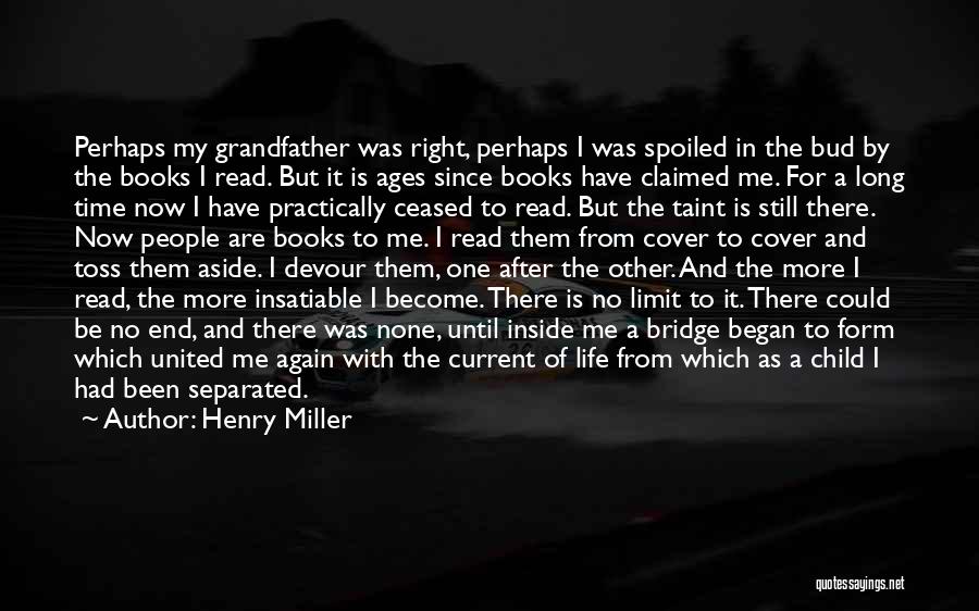 Henry Miller Quotes: Perhaps My Grandfather Was Right, Perhaps I Was Spoiled In The Bud By The Books I Read. But It Is