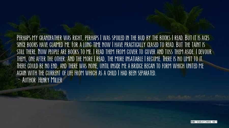 Henry Miller Quotes: Perhaps My Grandfather Was Right, Perhaps I Was Spoiled In The Bud By The Books I Read. But It Is