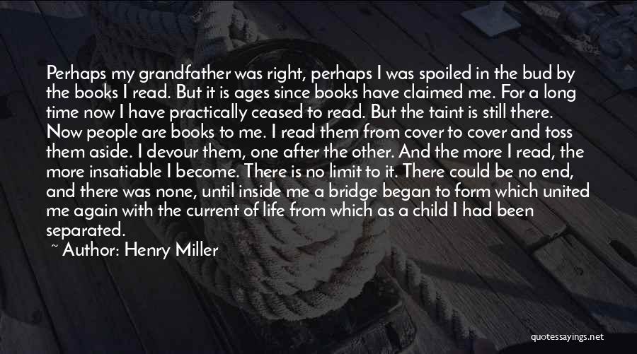 Henry Miller Quotes: Perhaps My Grandfather Was Right, Perhaps I Was Spoiled In The Bud By The Books I Read. But It Is