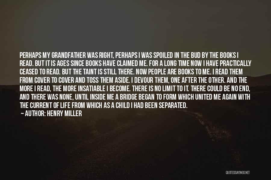 Henry Miller Quotes: Perhaps My Grandfather Was Right, Perhaps I Was Spoiled In The Bud By The Books I Read. But It Is