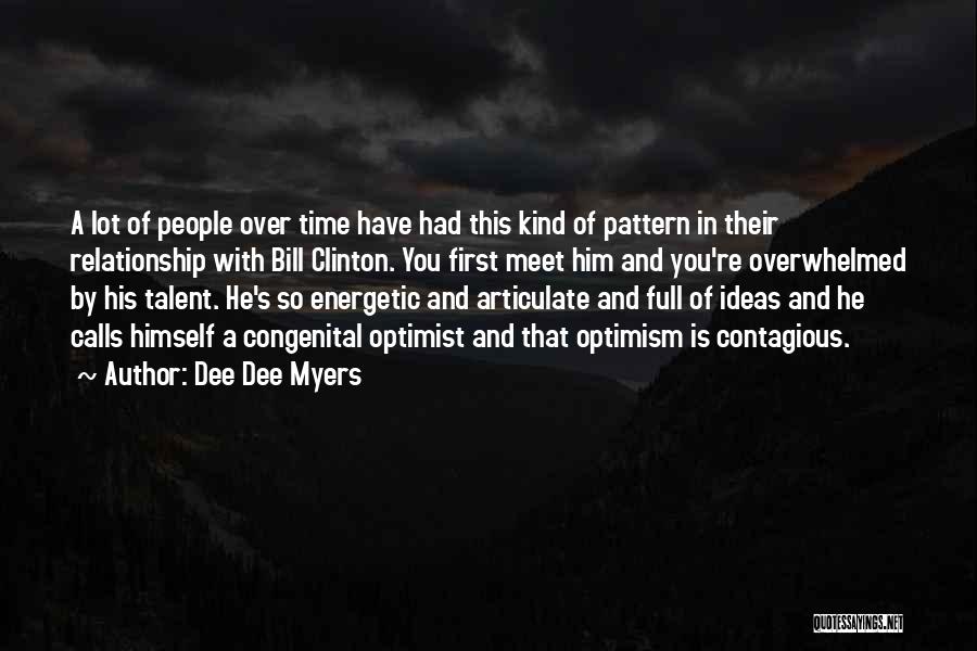 Dee Dee Myers Quotes: A Lot Of People Over Time Have Had This Kind Of Pattern In Their Relationship With Bill Clinton. You First