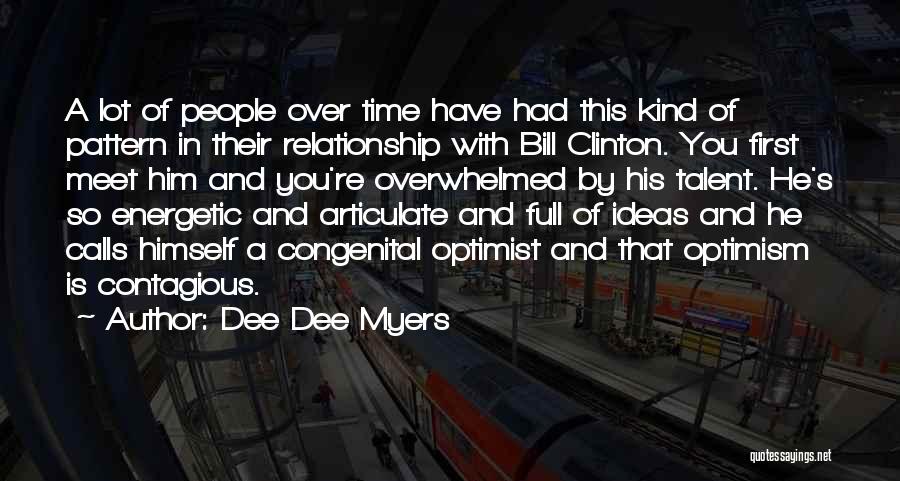 Dee Dee Myers Quotes: A Lot Of People Over Time Have Had This Kind Of Pattern In Their Relationship With Bill Clinton. You First