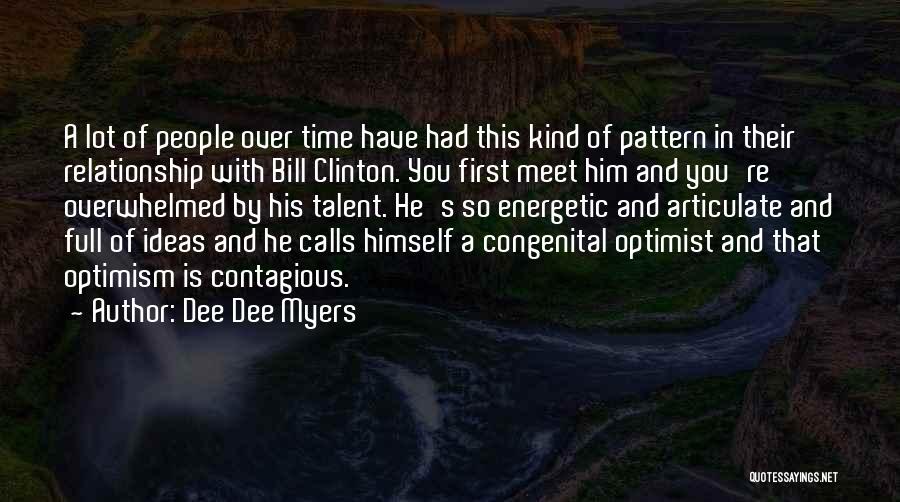 Dee Dee Myers Quotes: A Lot Of People Over Time Have Had This Kind Of Pattern In Their Relationship With Bill Clinton. You First