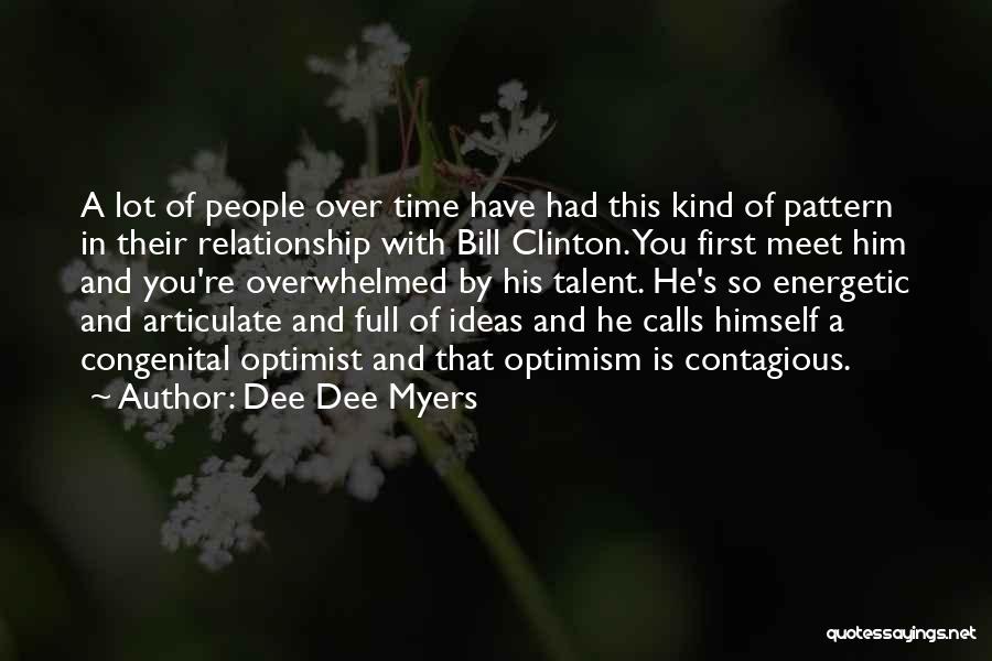 Dee Dee Myers Quotes: A Lot Of People Over Time Have Had This Kind Of Pattern In Their Relationship With Bill Clinton. You First