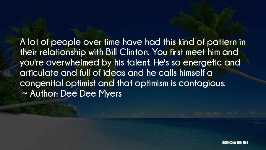 Dee Dee Myers Quotes: A Lot Of People Over Time Have Had This Kind Of Pattern In Their Relationship With Bill Clinton. You First
