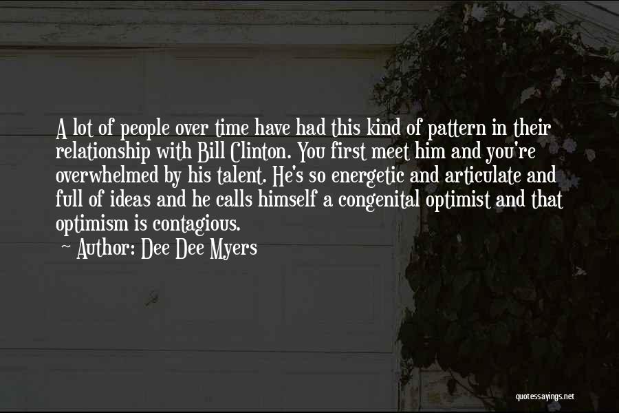 Dee Dee Myers Quotes: A Lot Of People Over Time Have Had This Kind Of Pattern In Their Relationship With Bill Clinton. You First