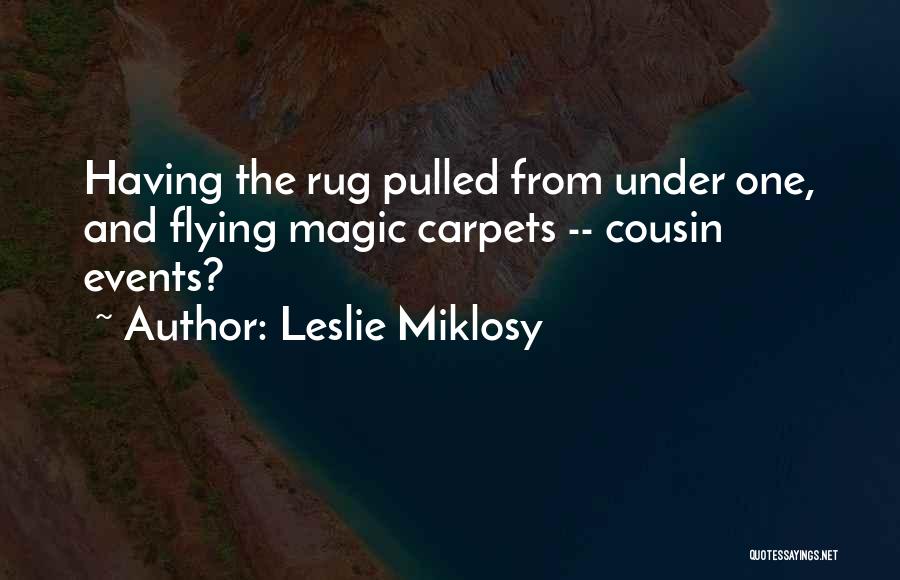Leslie Miklosy Quotes: Having The Rug Pulled From Under One, And Flying Magic Carpets -- Cousin Events?