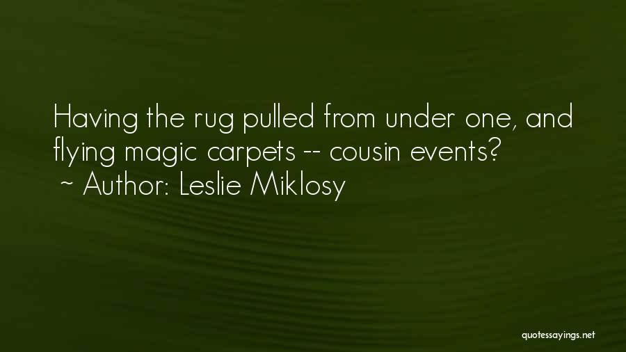 Leslie Miklosy Quotes: Having The Rug Pulled From Under One, And Flying Magic Carpets -- Cousin Events?