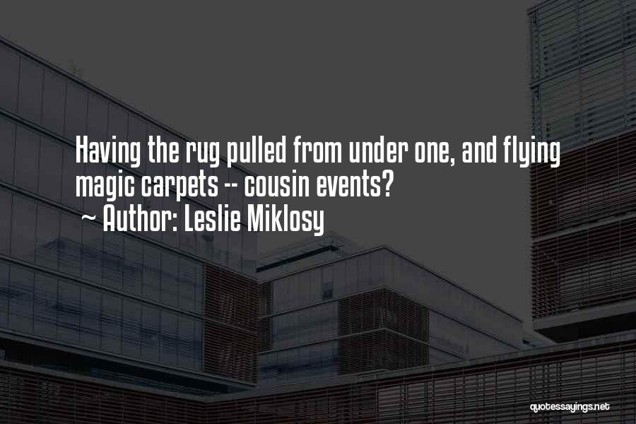 Leslie Miklosy Quotes: Having The Rug Pulled From Under One, And Flying Magic Carpets -- Cousin Events?