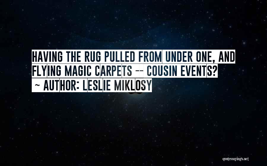 Leslie Miklosy Quotes: Having The Rug Pulled From Under One, And Flying Magic Carpets -- Cousin Events?