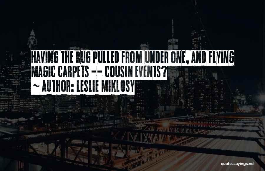Leslie Miklosy Quotes: Having The Rug Pulled From Under One, And Flying Magic Carpets -- Cousin Events?