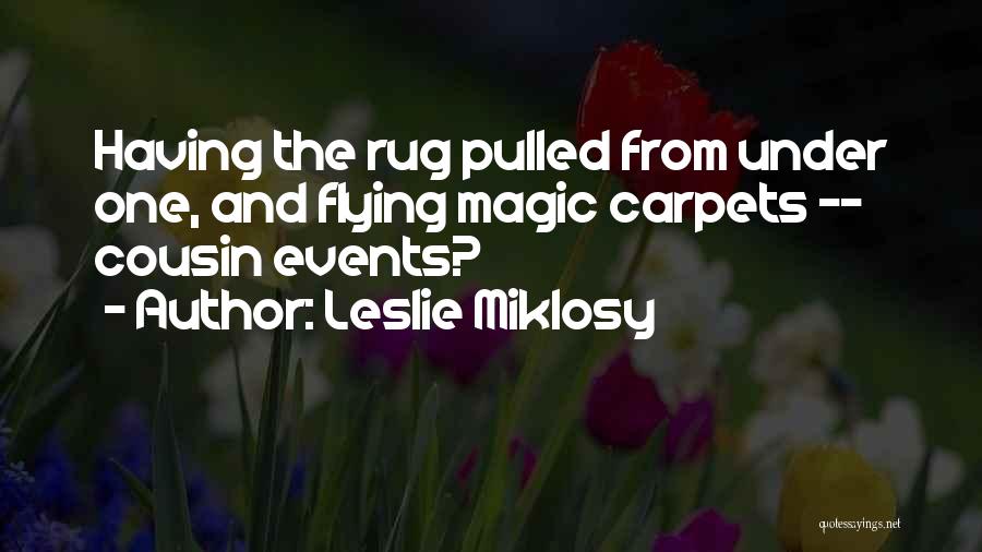 Leslie Miklosy Quotes: Having The Rug Pulled From Under One, And Flying Magic Carpets -- Cousin Events?