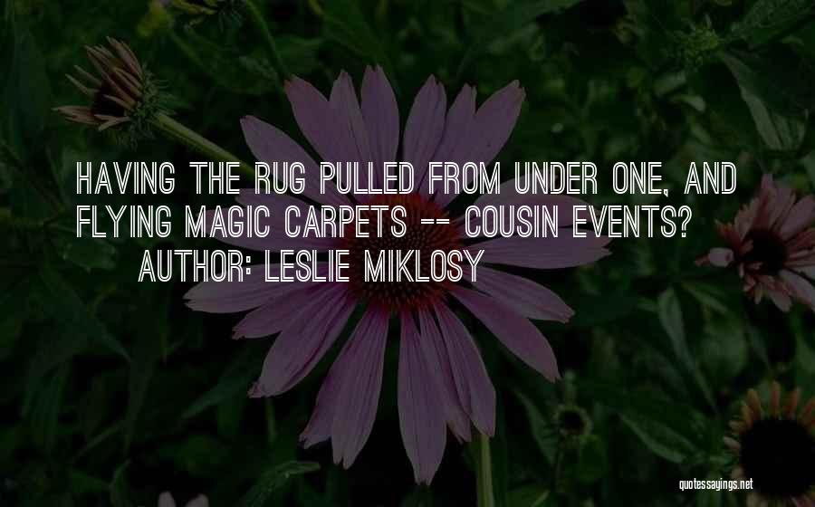 Leslie Miklosy Quotes: Having The Rug Pulled From Under One, And Flying Magic Carpets -- Cousin Events?