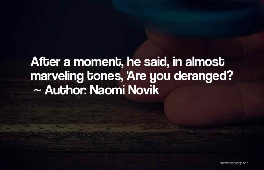 Naomi Novik Quotes: After A Moment, He Said, In Almost Marveling Tones, 'are You Deranged?