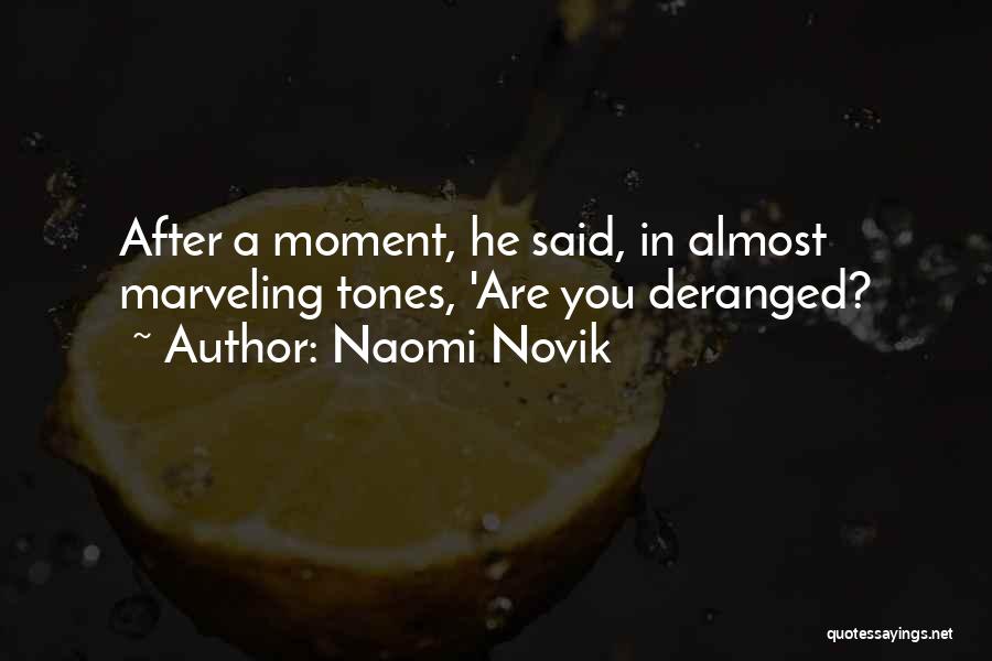 Naomi Novik Quotes: After A Moment, He Said, In Almost Marveling Tones, 'are You Deranged?